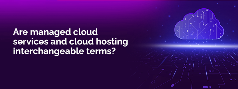 Are-managed-cloud-services-and-cloud-hosting-interchangeable-terms