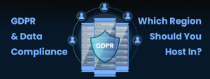 GDPR & Data Compliance — Which Region Should You Host In?