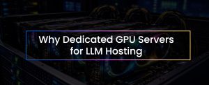 why dedicated GPU servers for LLM hosting